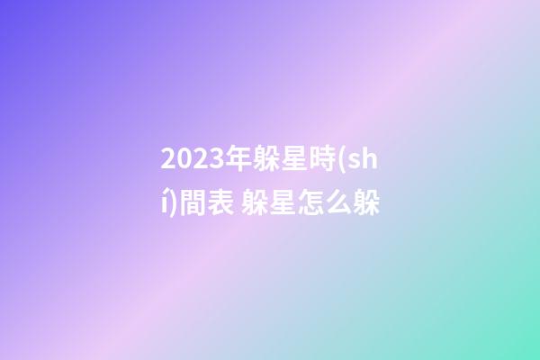 2023年躲星時(shí)間表 躲星怎么躲
